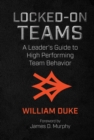 Locked-On Teams : A Leader's Guide to High Performing Team Behavior - eBook