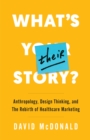 What's Their Story? : Anthropology, Design Thinking, and the Rebirth of Healthcare Marketing - eBook