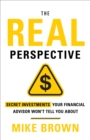 The REAL Perspective : Secret Investments Your Financial Advisor Won't Tell You About - eBook