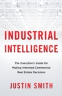 Industrial Intelligence : The Executive's Guide for Making Informed Commercial Real Estate Decisions - eBook
