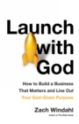 Launch with God : How to Build a Business That Matters and Live Out Your God-Given Purpose - eBook