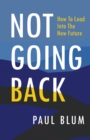 Not Going Back : How to Lead into the New Future - eBook