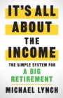 It's All About The Income : The Simple System for a Big Retirement - eBook