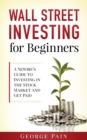 Wall Street Investing and Finance for Beginners : Step by Step Guide to Invest in the Stock Market and Get Passive Income - eBook