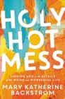 Holy Hot Mess : Finding God in the Details of this Weird and Wonderful Life - Book