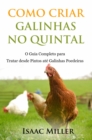 Como Criar Galinhas no Quintal: O Guia Completo para Tratar desde Pintos ate Galinhas Poedeiras - eBook