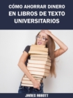 Como Ahorrar Dinero en Libros de Texto Universitarios - eBook
