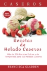 Recetas de Helado Caseros: Mas de 200 Recetas Dulces y de Temporada para tus Helados Caseros - eBook