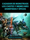 Cazador de Monstruos Los Chistes y Memes mas Divertidos y Epicos - eBook