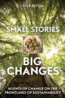 Small Stories, Big Changes : Agents of Change on the Frontlines of Sustainability - eBook