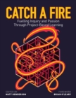 Catch a Fire : Fuelling Inquiry and Passion Through Project-Based Learning - eBook