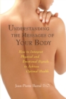 Understanding the Messages of Your Body : How to Interpret Physical and Emotional Signals to Achieve Optimal Health - Book