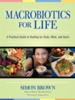 Macrobiotics for Life : A Practical Guide to Healing for Body, Mind, and Heart - Book
