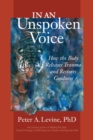 In an Unspoken Voice : How the Body Releases Trauma and Restores Goodness - Book
