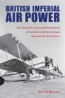 British Imperial Air Power : The Royal Air Forces and the Defense of Australia and New Zealand Between the World Wars - eBook