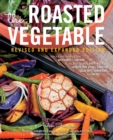 The Roasted Vegetable, Revised Edition : How to Roast Everything from Artichokes to Zucchini, for Big, Bold Flavors in Pasta, Pizza, Risotto, Side Dishes, Couscous, Salsa, Dips, Sandwiches, and Salads - eBook