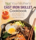 Not Your Mother's Cast Iron Skillet Cookbook : More Than 150 Recipes for One-Pan Meals for Any Time of the Day - eBook