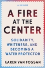 A Fire at the Center : Solidarity, Whiteness, and Becoming a Water Protector - Book