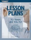 Lesson Plans To Train Like You Fly : A Flight Instructor&rsquo;s Reference for Scenario-Based Training - eBook