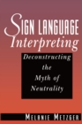 Sign Language Interpreting : Deconstructing the Myth of Neutrality - eBook