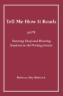 Tell Me How It Reads : Tutoring Deaf and Hearing Students in the Writing Center - eBook