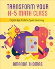 Transform Your K-5 Math Class : Digital Age Tools to Spark Learning - eBook