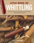 Little Book of Whittling Gift Edition : Passing Time on the Trail, on the Porch, and Under the Stars - Book
