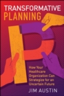 Transformative Planning: How Your Healthcare Organization Can Strategize for an Uncertain Future - eBook