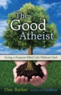 The Good Atheist : Living a Purpose-Filled Life Without God - eBook