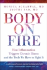 Body On Fire : How Inflammation Triggers Chronic Illness and the Tools We Have to Fight It - Book