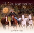 The Art of Liberty Training for Horses : Attain New Levels of Leadership, Unity, Feel, Engagement, and Purpose in All That You Do with Your Horse - eBook
