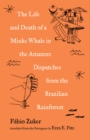 The Life and Death of a Minke Whale in the Amazon : Dispatches from the Brazilian Rainforest - Book