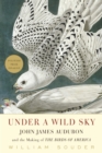 Under a Wild Sky : John James Audubon and the Making of the Birds of America - eBook
