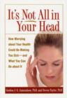 It's Not All in Your Head : How Worrying about Your Health Could Be Making You Sick--and What You Can Do about It - Book