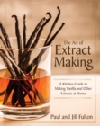 The Art of Extract Making : A Kitchen Guide to Making Vanilla and Other Extracts at Home - Book