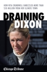Draining Dixon : How Rita Crundwell Embezzled More Than $50 Million from Her Illinois Town - eBook