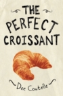 The Perfect Croissant : Step-by-Step Instructions Plus Fabulous Fillings - eBook