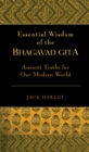 Essential Wisdom of the Bhagavad Gita : Ancient Truths for Our Modern World - eBook