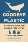 Say Goodbye To Plastic : A Survival Guide for Plastic-Free Living for Plastic-Free Living - Book