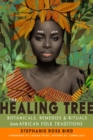 The Healing Tree : Botanicals, Remedies, and Rituals from African Folk Traditions - Book