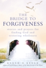 Bridge to Forgiveness : Stories and Prayers for Finding God and Restoring Wholeness - eBook