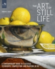 The Art of Still Life : A Contemporary Guide to Classical Techniques, Composition, and Painting in Oil - Book