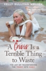 A Crisis is a Terrible Thing to Waste : The Art of Transforming the Tragic into Magic - eBook