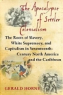 The Apocalypse of Settler Colonialism : The Roots of Slavery, White Supremacy, and Capitalism in 17th Century North America and the Caribbean - Book