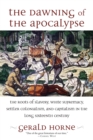 The Dawning of the Apocalypse : The Roots of Slavery, White Supremacy, Settler Colonialism, and Capitalism in the Long Sixteenth Century - Book