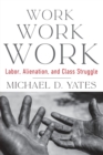 Work Work Work : Labor, Alienation, and Class Struggle - Book