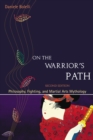 On the Warrior's Path, Second Edition : Philosophy, Fighting, and Martial Arts Mythology - Book
