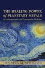 The Healing Power of Planetary Metals in Anthroposophic and Homeopathic Medicine - Book