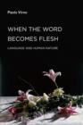 When the Word Becomes Flesh : Language and Human Nature - Book