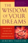 The Wisdom of Your Dreams : Using Dreams to Tap into Your Unconscious and Transform Your Life - Book